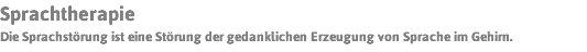 Sprachtherapie Die Sprachstörung ist eine Störung der gedanklichen Erzeugung von Sprache im Gehirn.