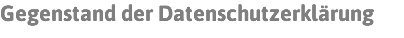 Gegenstand der Datenschutzerklärung